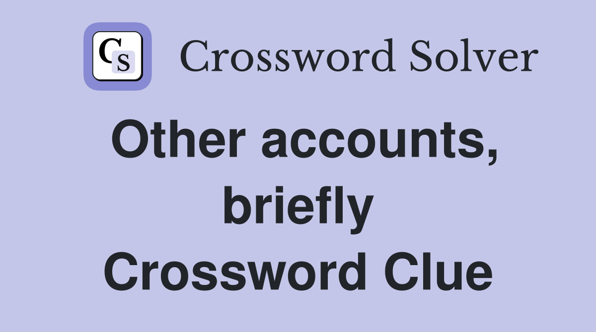 Other accounts, briefly Crossword Clue Answers Crossword Solver